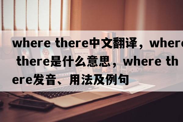 Where there中文翻譯，Where there是什么意思，Where there發(fā)音、用法及例句