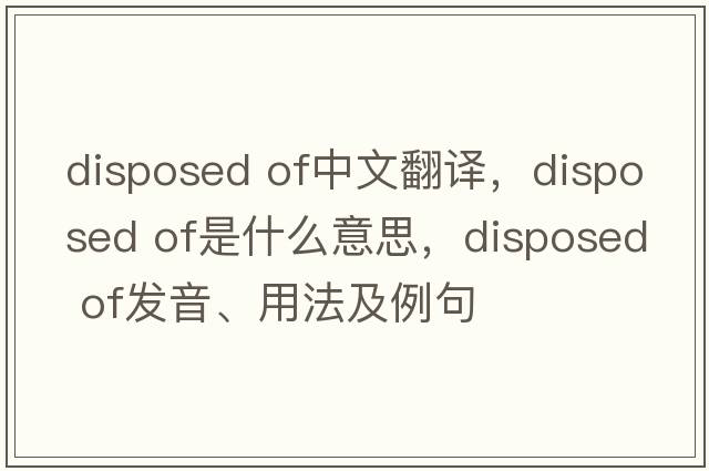 disposed of中文翻譯，disposed of是什么意思，disposed of發(fā)音、用法及例句