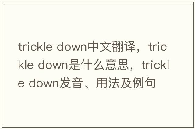 trickle down中文翻譯，trickle down是什么意思，trickle down發(fā)音、用法及例句
