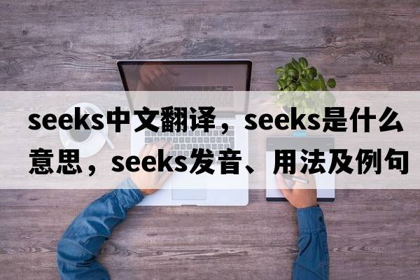 seeks中文翻譯，seeks是什么意思，seeks發(fā)音、用法及例句