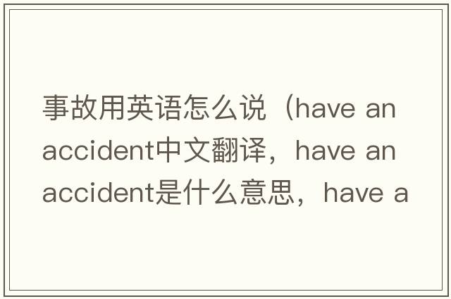 事故用英語(yǔ)怎么說(shuō)（have an accident中文翻譯，have an accident是什么意思，have an accident發(fā)音、用法及例句）