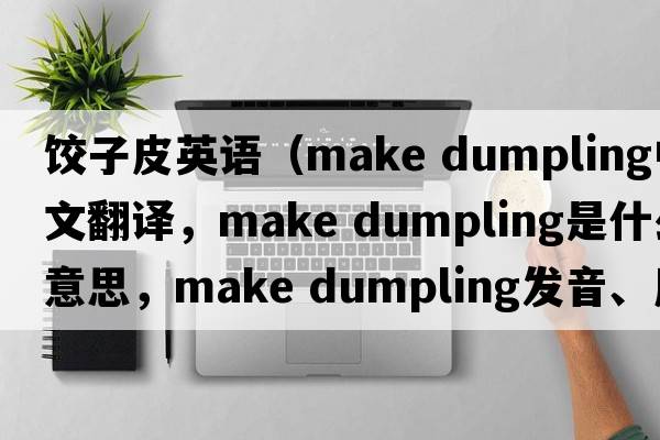 餃子皮英語(yǔ)（make dumpling中文翻譯，make dumpling是什么意思，make dumpling發(fā)音、用法及例句）