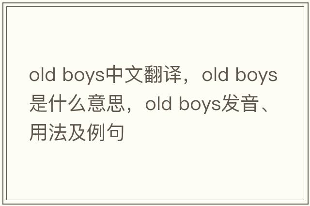 old boys中文翻譯，old boys是什么意思，old boys發(fā)音、用法及例句