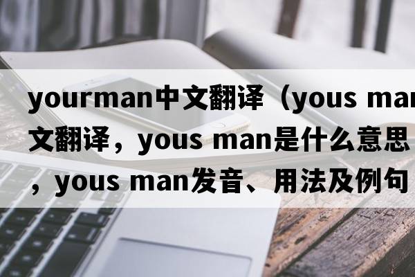 yourman中文翻譯（yous man中文翻譯，yous man是什么意思，yous man發(fā)音、用法及例句）