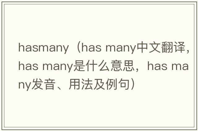 hasmany（has many中文翻譯，has many是什么意思，has many發(fā)音、用法及例句）