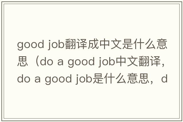 good job翻譯成中文是什么意思（do a good job中文翻譯，do a good job是什么意思，do a good job發(fā)音、用法及例句）