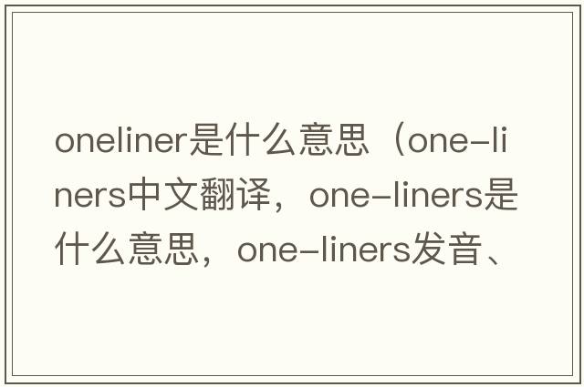 oneliner是什么意思（one-liners中文翻譯，one-liners是什么意思，one-liners發(fā)音、用法及例句）