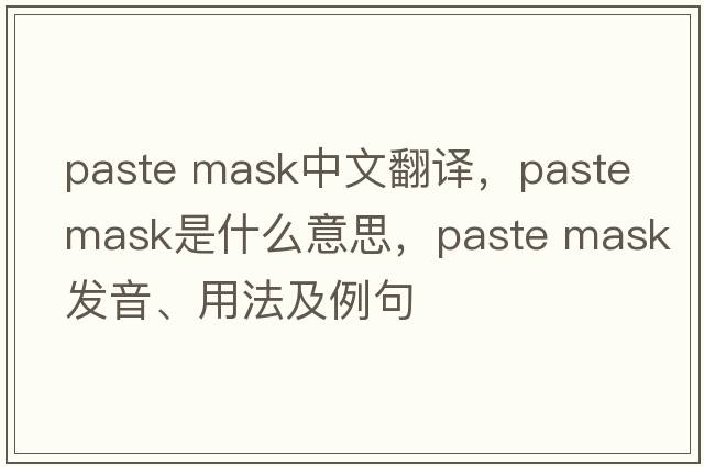 paste mask中文翻譯，paste mask是什么意思，paste mask發(fā)音、用法及例句