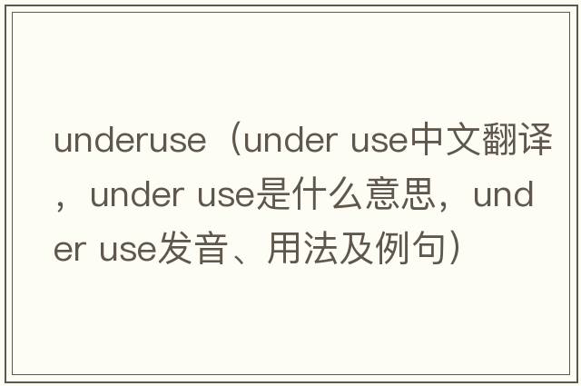 underuse（under use中文翻譯，under use是什么意思，under use發(fā)音、用法及例句）