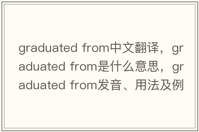 graduated from中文翻譯，graduated from是什么意思，graduated from發(fā)音、用法及例句
