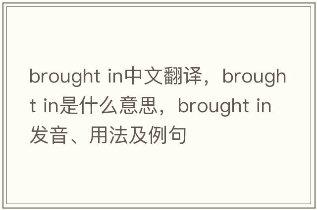 brought in中文翻譯，brought in是什么意思，brought in發(fā)音、用法及例句