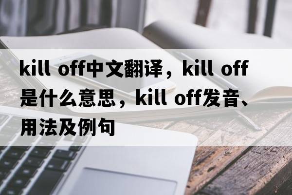 kill off中文翻譯，kill off是什么意思，kill off發(fā)音、用法及例句