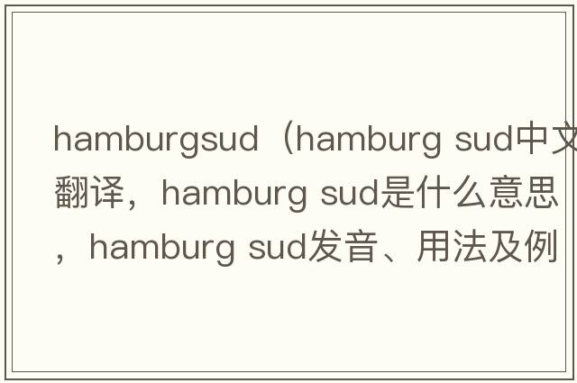 hamburgsud（hamburg sud中文翻譯，hamburg sud是什么意思，hamburg sud發(fā)音、用法及例句）
