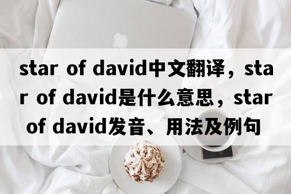 star of david中文翻譯，star of david是什么意思，star of david發(fā)音、用法及例句