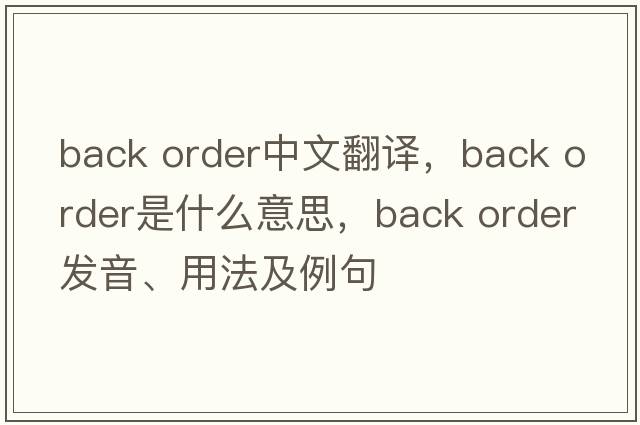 back order中文翻譯，back order是什么意思，back order發(fā)音、用法及例句