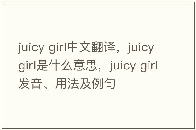 juicy girl中文翻譯，juicy girl是什么意思，juicy girl發(fā)音、用法及例句