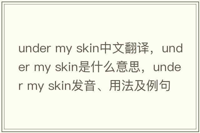 under my skin中文翻譯，under my skin是什么意思，under my skin發(fā)音、用法及例句
