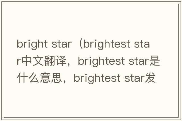 bright star（brightest star中文翻譯，brightest star是什么意思，brightest star發(fā)音、用法及例句）