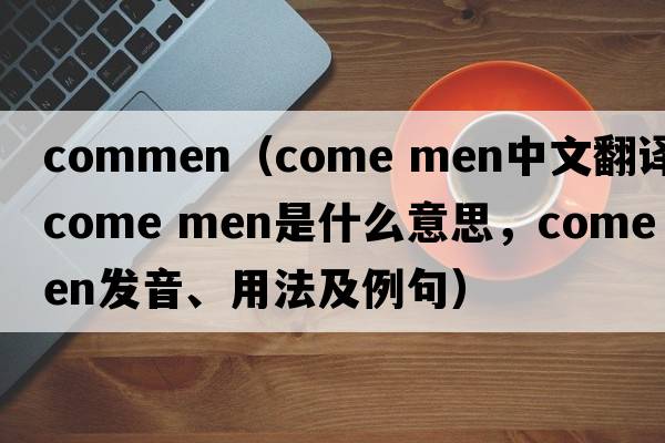 commen（come men中文翻譯，come men是什么意思，come men發(fā)音、用法及例句）