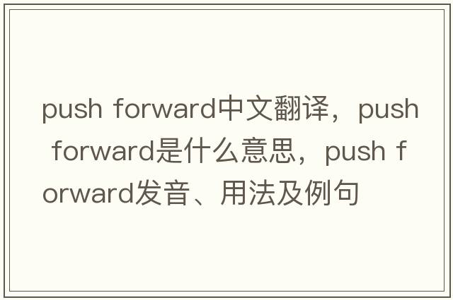 push forward中文翻譯，push forward是什么意思，push forward發(fā)音、用法及例句