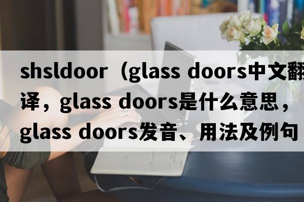 shsldoor（glass doors中文翻譯，glass doors是什么意思，glass doors發(fā)音、用法及例句）