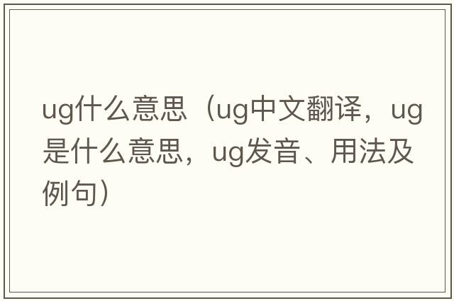 ug什么意思（ug中文翻譯，ug是什么意思，ug發(fā)音、用法及例句）