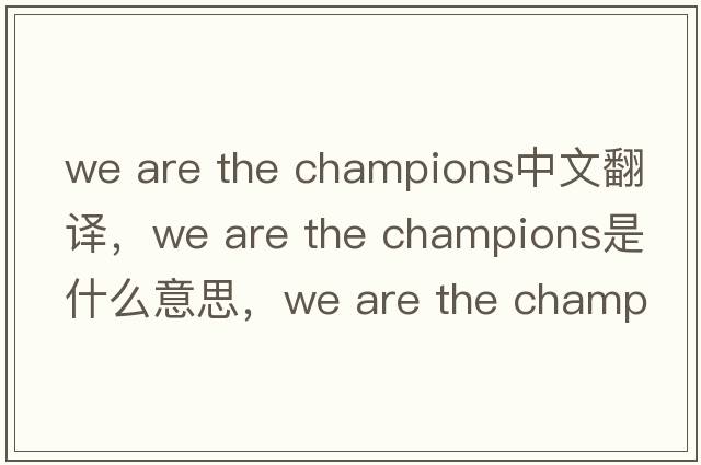 we are the champions中文翻譯，we are the champions是什么意思，we are the champions發(fā)音、用法及例句