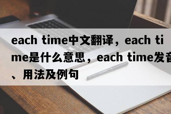 each time中文翻譯，each time是什么意思，each time發(fā)音、用法及例句