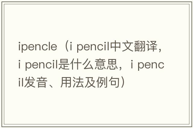 ipencle（i pencil中文翻譯，i pencil是什么意思，i pencil發(fā)音、用法及例句）