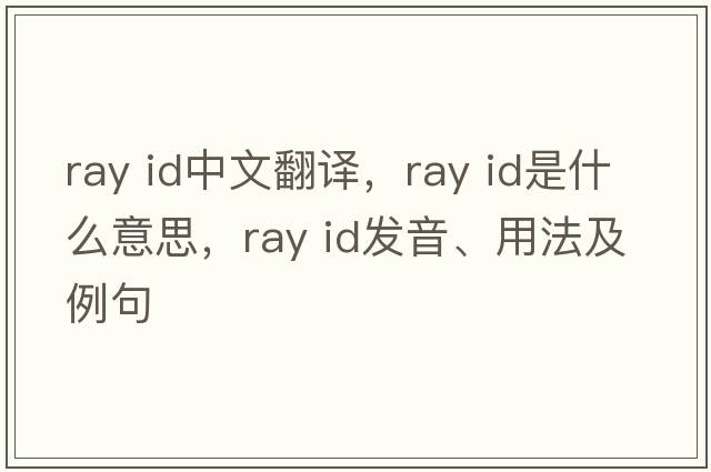 ray id中文翻譯，ray id是什么意思，ray id發(fā)音、用法及例句