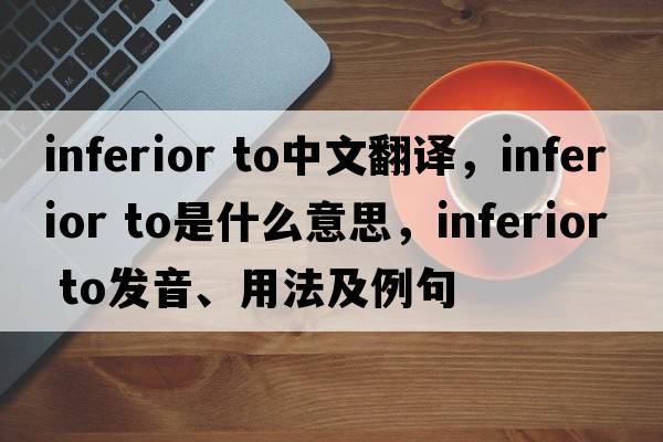 inferior to中文翻譯，inferior to是什么意思，inferior to發(fā)音、用法及例句