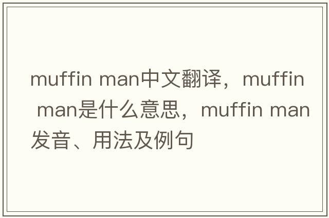 muffin man中文翻譯，muffin man是什么意思，muffin man發(fā)音、用法及例句