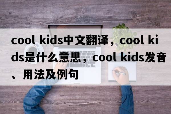cool kids中文翻譯，cool kids是什么意思，cool kids發(fā)音、用法及例句