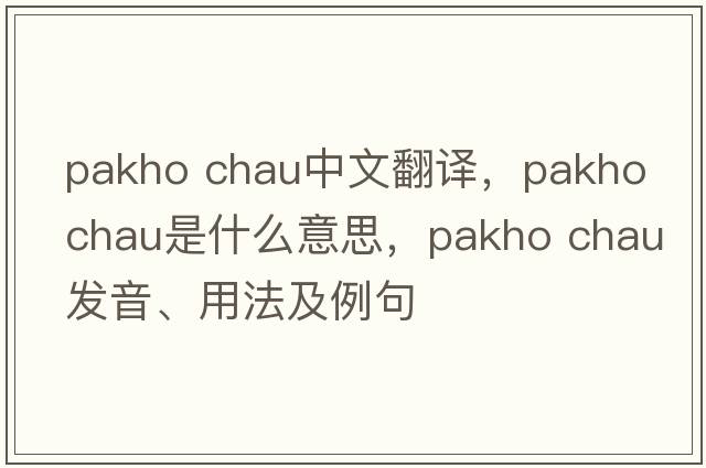 pakho chau中文翻譯，pakho chau是什么意思，pakho chau發(fā)音、用法及例句