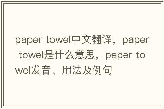 paper towel中文翻譯，paper towel是什么意思，paper towel發(fā)音、用法及例句