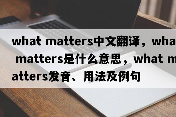 what matters中文翻譯，what matters是什么意思，what matters發(fā)音、用法及例句