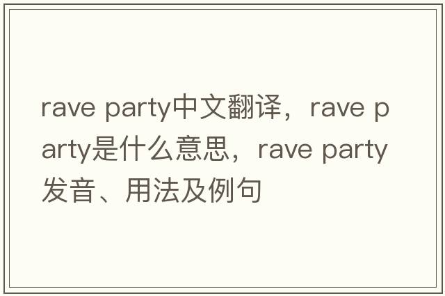 rave party中文翻譯，rave party是什么意思，rave party發(fā)音、用法及例句