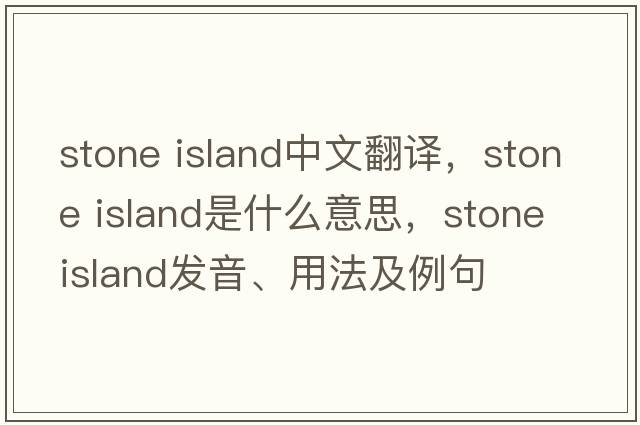 stone island中文翻譯，stone island是什么意思，stone island發(fā)音、用法及例句