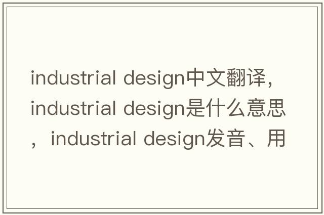 industrial design中文翻譯，industrial design是什么意思，industrial design發(fā)音、用法及例句