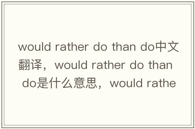 would rather do than do中文翻譯，would rather do than do是什么意思，would rather do than do發(fā)音、用法及例句