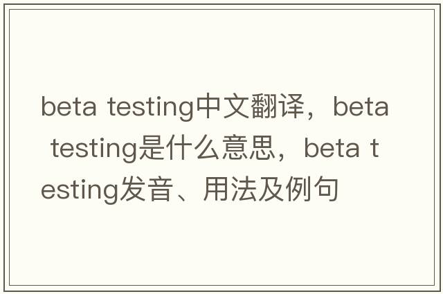 beta testing中文翻譯，beta testing是什么意思，beta testing發(fā)音、用法及例句