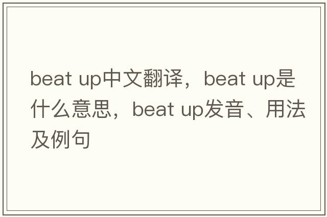 beat up中文翻譯，beat up是什么意思，beat up發(fā)音、用法及例句