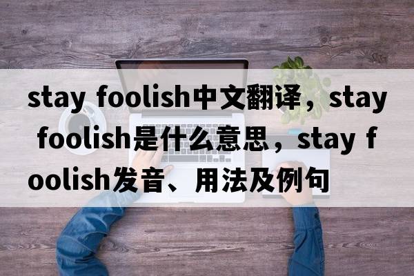 stay foolish中文翻譯，stay foolish是什么意思，stay foolish發(fā)音、用法及例句