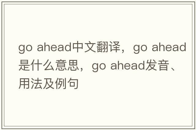 go ahead中文翻譯，go ahead是什么意思，go ahead發(fā)音、用法及例句