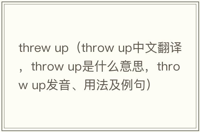 threw up（throw up中文翻譯，throw up是什么意思，throw up發(fā)音、用法及例句）