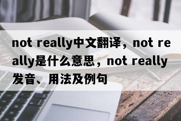 not really中文翻譯，not really是什么意思，not really發(fā)音、用法及例句