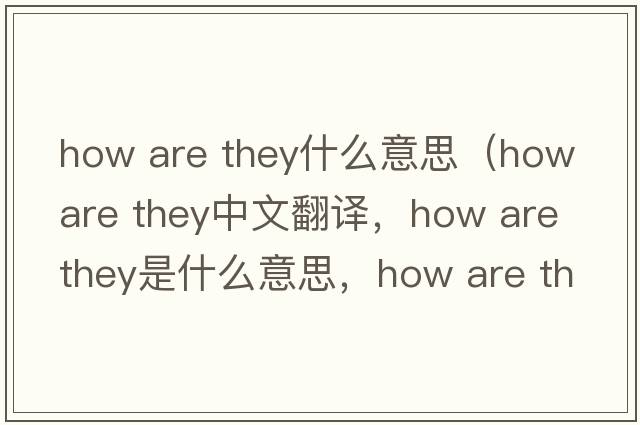 how are they什么意思（how are they中文翻譯，how are they是什么意思，how are they發(fā)音、用法及例句）