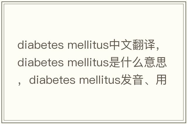 diabetes mellitus中文翻譯，diabetes mellitus是什么意思，diabetes mellitus發(fā)音、用法及例句