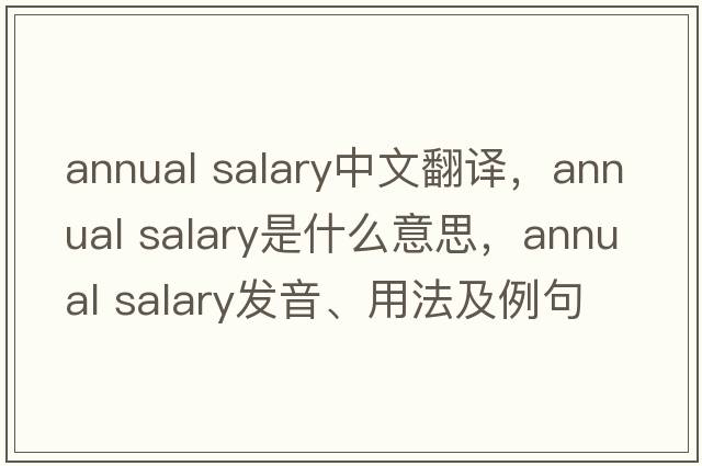 annual salary中文翻譯，annual salary是什么意思，annual salary發(fā)音、用法及例句