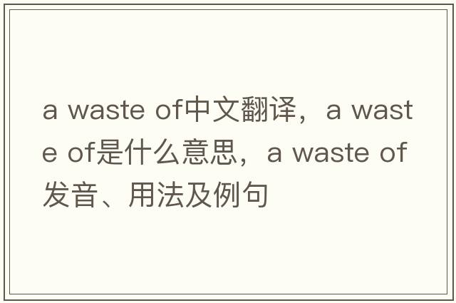 a waste of中文翻譯，a waste of是什么意思，a waste of發(fā)音、用法及例句